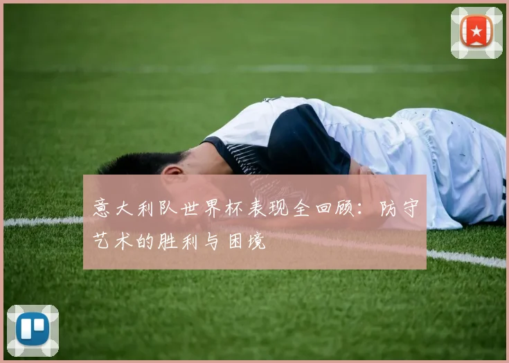 意大利队世界杯表现全回顾：防守艺术的胜利与困境