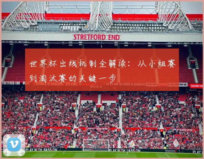 世界杯出线机制全解读：从小组赛到淘汰赛的关键一步