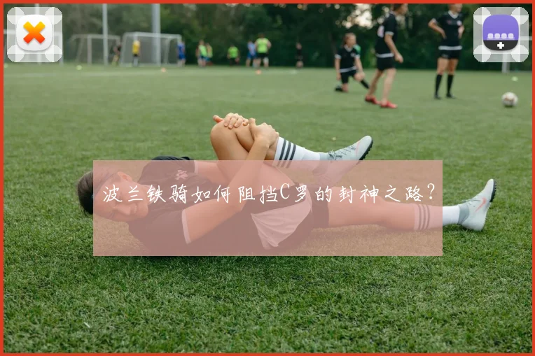 波兰铁骑如何阻挡C罗的封神之路？