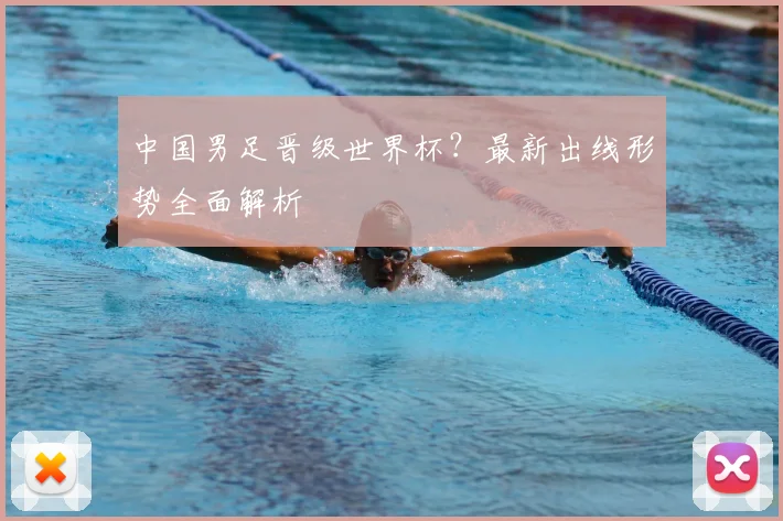 中国男足晋级世界杯？最新出线形势全面解析