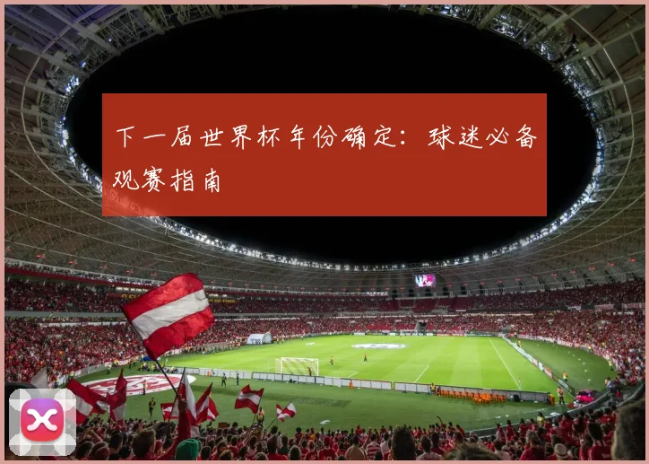 下一届世界杯年份确定：球迷必备观赛指南