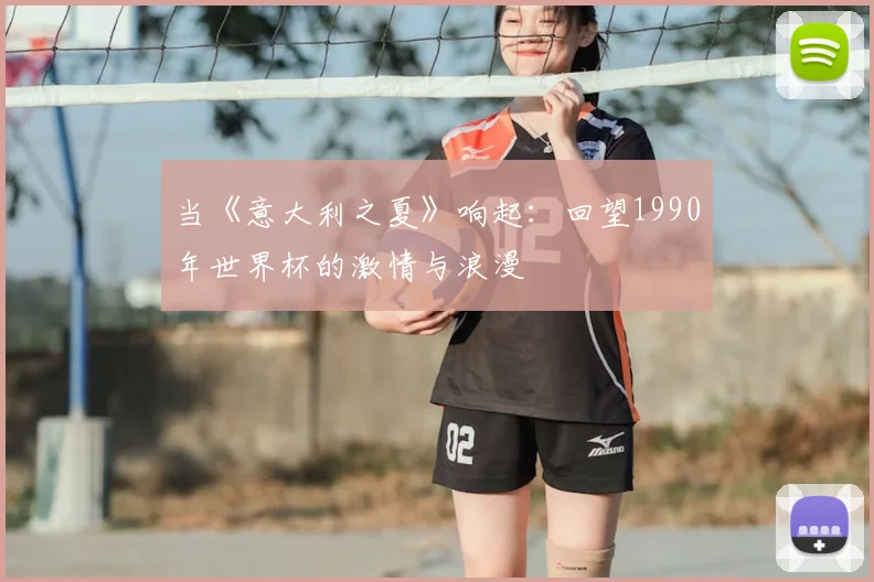 当《意大利之夏》响起：回望1990年世界杯的激情与浪漫