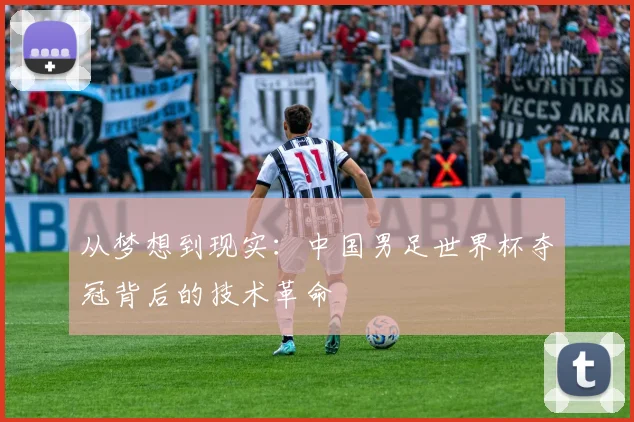 从梦想到现实：中国男足世界杯夺冠背后的技术革命