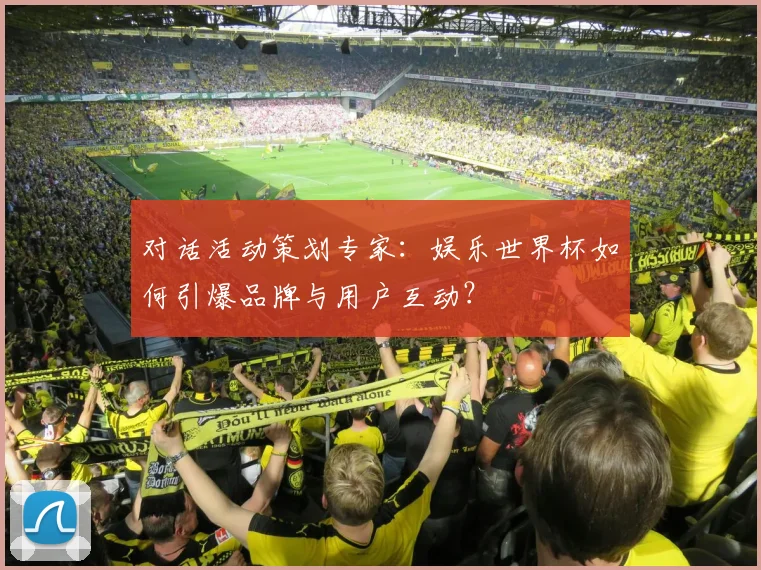 对话活动策划专家：娱乐世界杯如何引爆品牌与用户互动？
